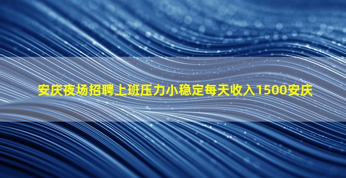 安庆夜场招聘上班压力小稳定每天收入1500安庆
